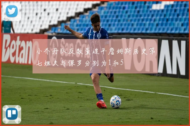 小乔丹队友数量追平詹姆斯历史第七姐夫与保罗分别为1和5
