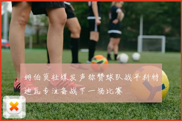 姆伯莫社媒发声称赞球队战平科特迪瓦专注备战下一场比赛