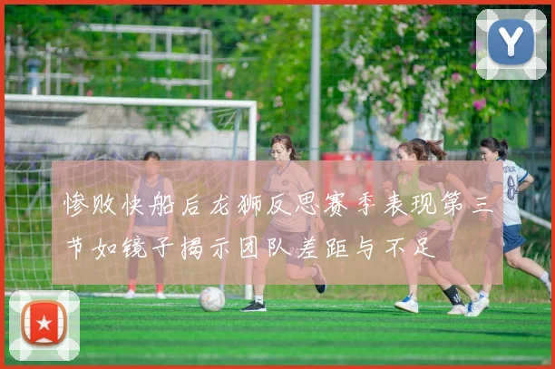 惨败快船后龙狮反思赛季表现第三节如镜子揭示团队差距与不足