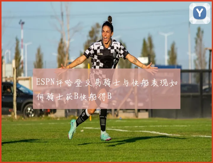 ESPN评哈登交易骑士与快船表现如何骑士获B快船得B