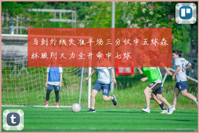 马刺外线失准半场三分仅中五球森林狼则火力全开命中七球