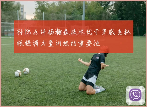 孙悦点评杨瀚森技术优于罗威克林根强调力量训练的重要性