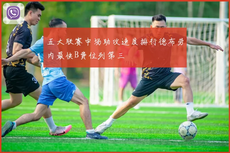 五大联赛中场助攻速度排行德布劳内最快B费位列第三