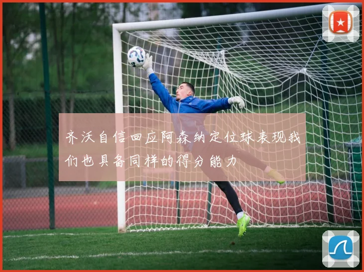齐沃自信回应阿森纳定位球表现我们也具备同样的得分能力