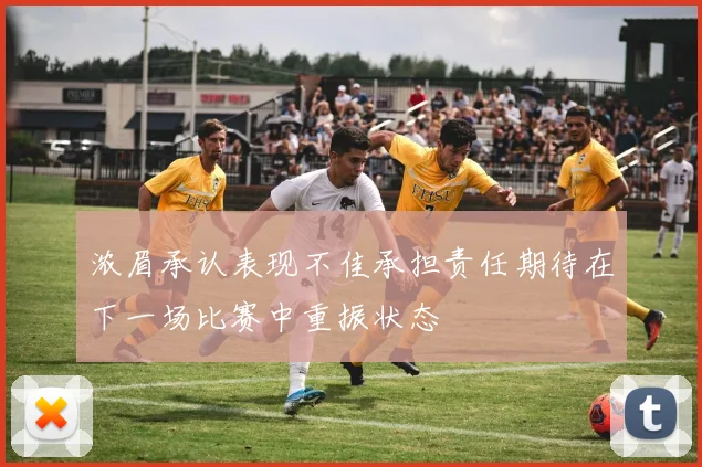 浓眉承认表现不佳承担责任期待在下一场比赛中重振状态