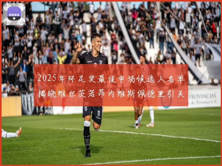 2025年环足奖最佳中场候选人名单揭晓维尔茨若昂内维斯佩德里引关注