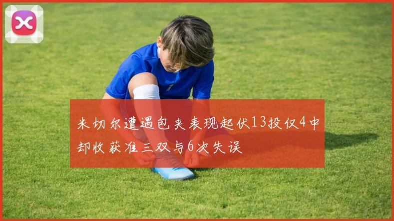 米切尔遭遇包夹表现起伏13投仅4中却收获准三双与6次失误