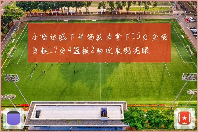 小哈达威下半场发力拿下15分全场贡献17分4篮板2助攻表现亮眼