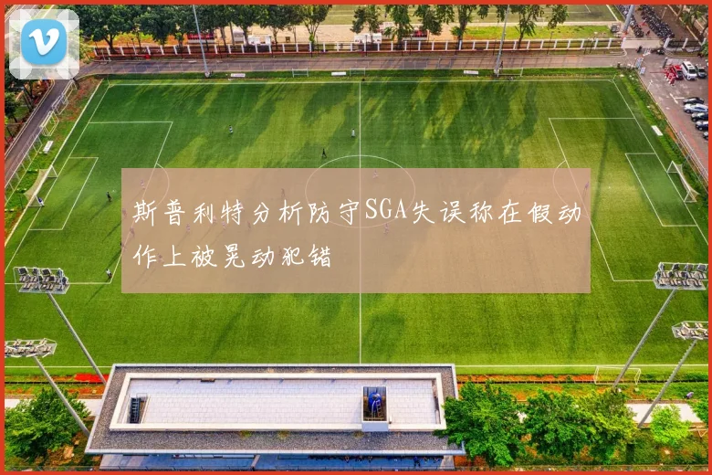 斯普利特分析防守SGA失误称在假动作上被晃动犯错
