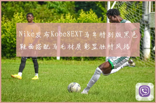 Nike发布Kobe8EXT马年特别版黑色鞋面搭配马毛材质彰显独特风格
