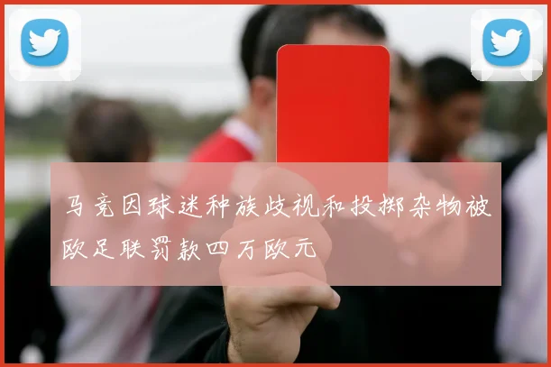 马竞因球迷种族歧视和投掷杂物被欧足联罚款四万欧元