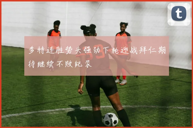 多特连胜势头强劲下轮迎战拜仁期待继续不败纪录