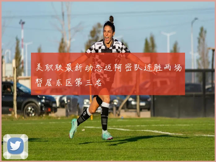 美职联最新动态迈阿密队连胜两场暂居东区第三名
