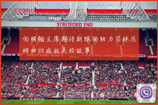 伯明翰主席期待新球场助力贝林厄姆回归成就美好故事