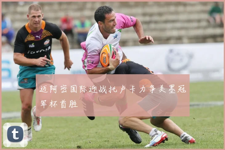 迈阿密国际迎战托卢卡力争美墨冠军杯首胜