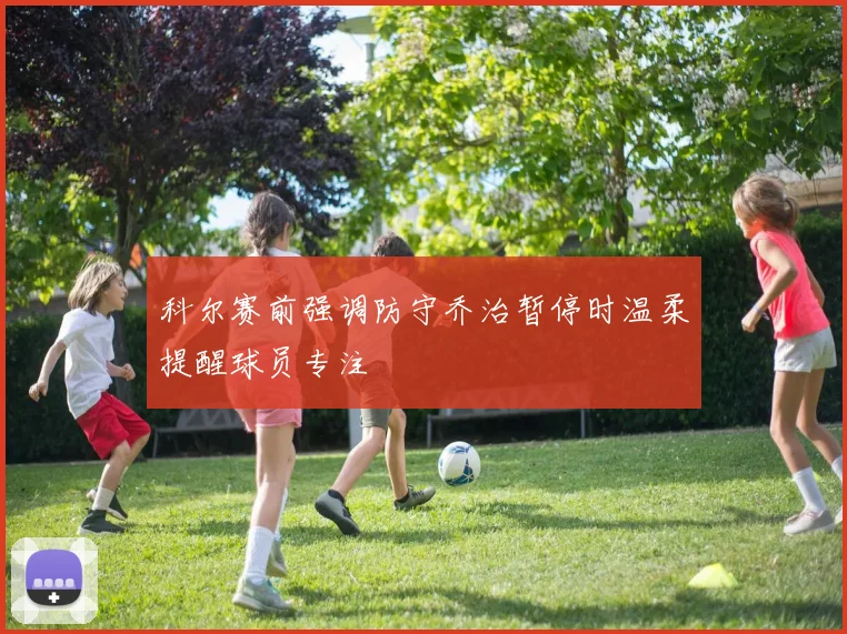 科尔赛前强调防守乔治暂停时温柔提醒球员专注