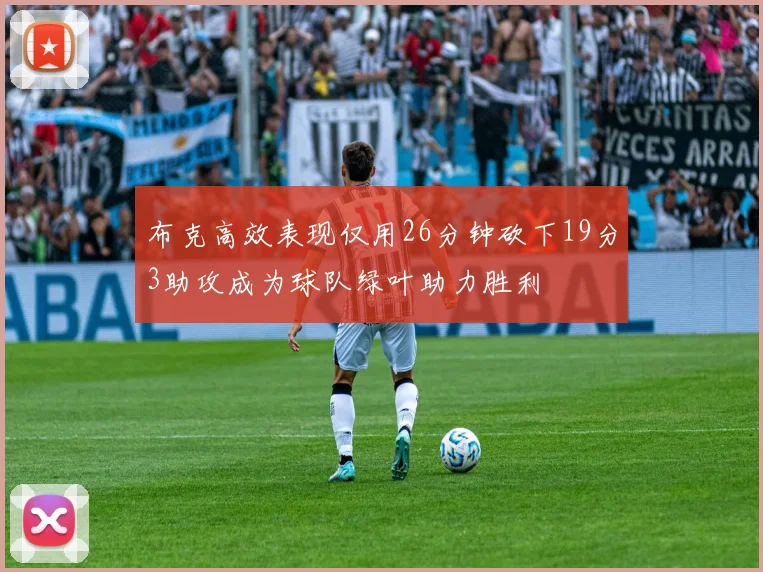 布克高效表现仅用26分钟砍下19分3助攻成为球队绿叶助力胜利